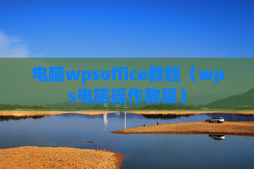 电脑wpsoffice教程（wps电脑操作教程）