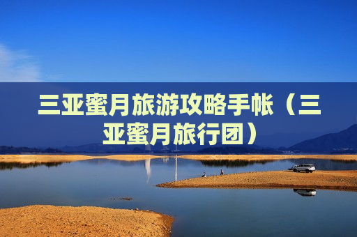 三亚蜜月旅游攻略手帐（三亚蜜月旅行团）