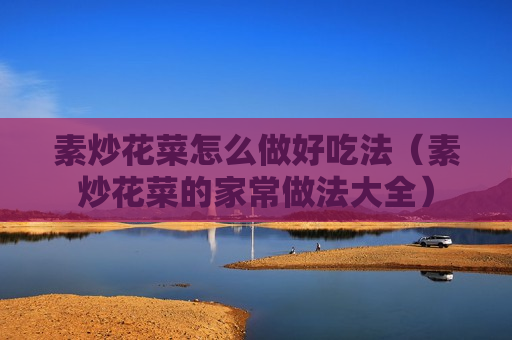 素炒花菜怎么做好吃法（素炒花菜的家常做法大全）