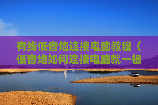 有线低音炮连接电脑教程（低音炮如何连接电脑就一根线）
