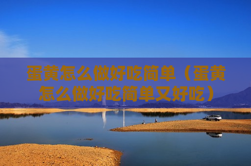 蛋黄怎么做好吃简单（蛋黄怎么做好吃简单又好吃）
