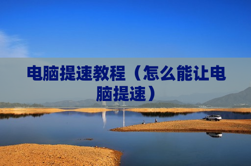 电脑提速教程（怎么能让电脑提速）