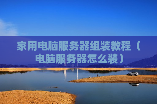 家用电脑服务器组装教程（电脑服务器怎么装）