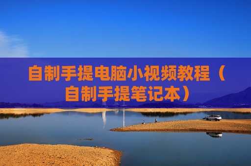 自制手提电脑小视频教程（自制手提笔记本）
