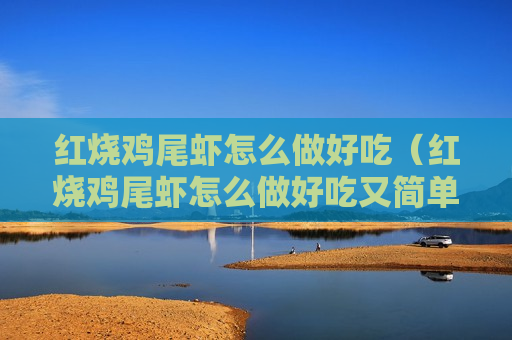 红烧鸡尾虾怎么做好吃（红烧鸡尾虾怎么做好吃又简单）
