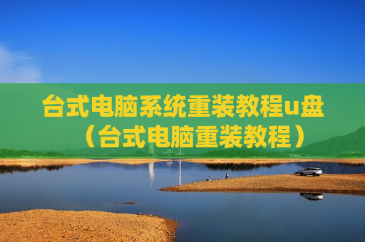 台式电脑系统重装教程u盘（台式电脑重装教程）