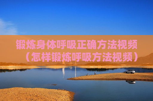 锻炼身体呼吸正确方法视频（怎样锻炼呼吸方法视频）