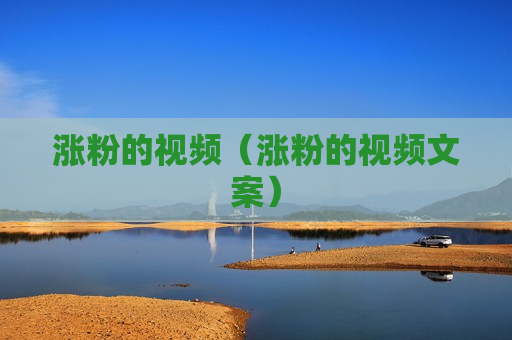 涨粉的视频（涨粉的视频文案）