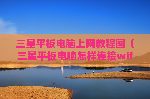 三星平板电脑上网教程图（三星平板电脑怎样连接wifi）