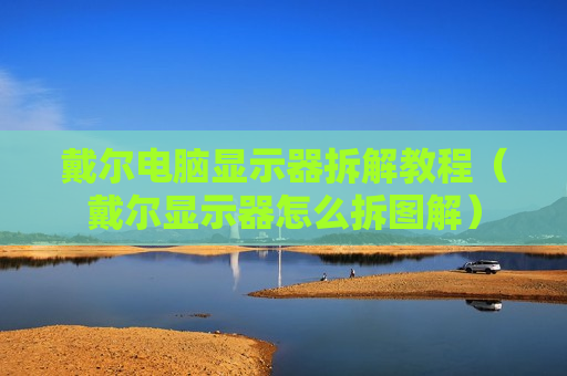 戴尔电脑显示器拆解教程（戴尔显示器怎么拆图解）