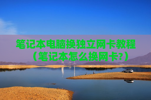笔记本电脑换独立网卡教程（笔记本怎么换网卡?）