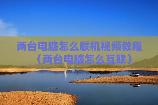 两台电脑怎么联机视频教程（两台电脑怎么互联）