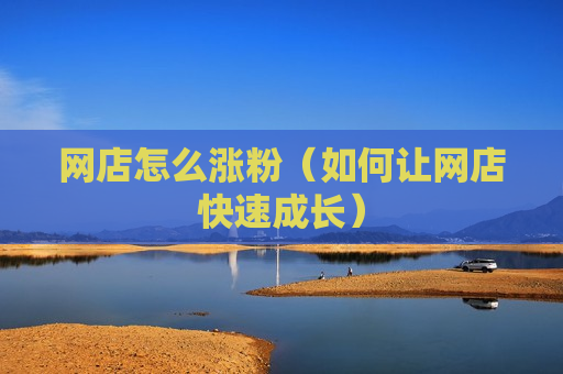 网店怎么涨粉（如何让网店快速成长）