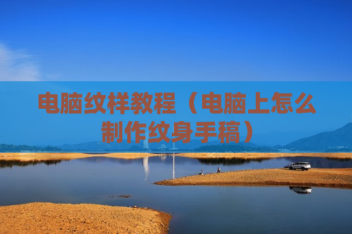 电脑纹样教程（电脑上怎么制作纹身手稿）