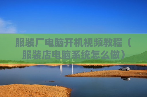 服装厂电脑开机视频教程（服装店电脑系统怎么做）