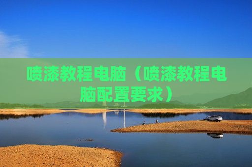 喷漆教程电脑（喷漆教程电脑配置要求）