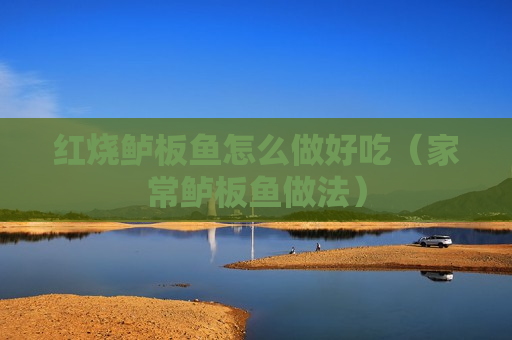 红烧鲈板鱼怎么做好吃（家常鲈板鱼做法）