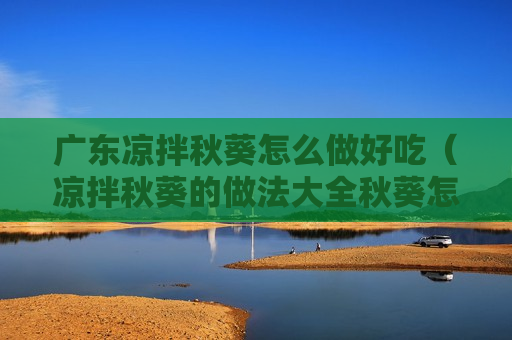 广东凉拌秋葵怎么做好吃（凉拌秋葵的做法大全秋葵怎么做好吃）