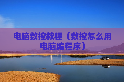 电脑数控教程（数控怎么用电脑编程序）