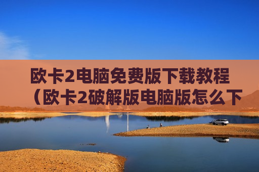 欧卡2电脑免费版下载教程（欧卡2破解版电脑版怎么下载）