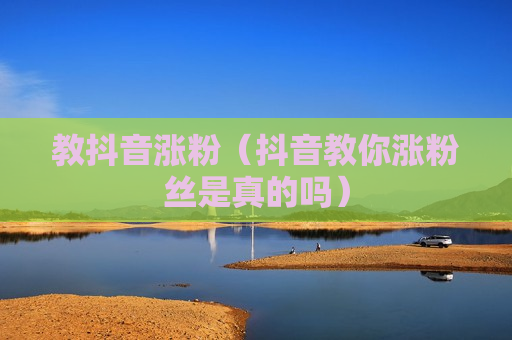 教抖音涨粉（抖音教你涨粉丝是真的吗）