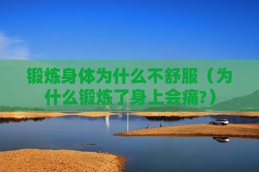 锻炼身体为什么不舒服（为什么锻炼了身上会痛?）