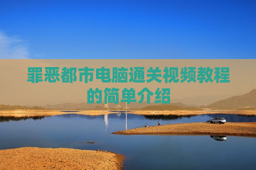 罪恶都市电脑通关视频教程的简单介绍