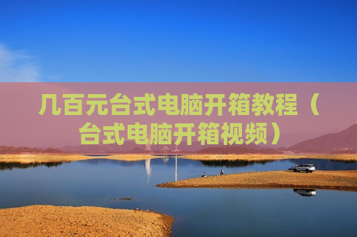 几百元台式电脑开箱教程（台式电脑开箱视频）