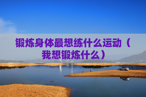 锻炼身体最想练什么运动（我想锻炼什么）