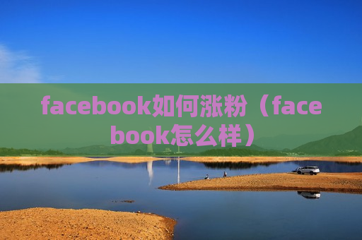 facebook如何涨粉（facebook怎么样）