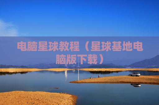 电脑星球教程（星球基地电脑版下载）