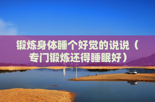 锻炼身体睡个好觉的说说（专门锻炼还得睡眠好）