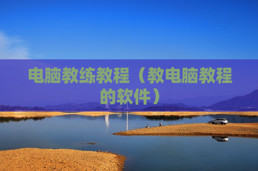 电脑教练教程（教电脑教程的软件）