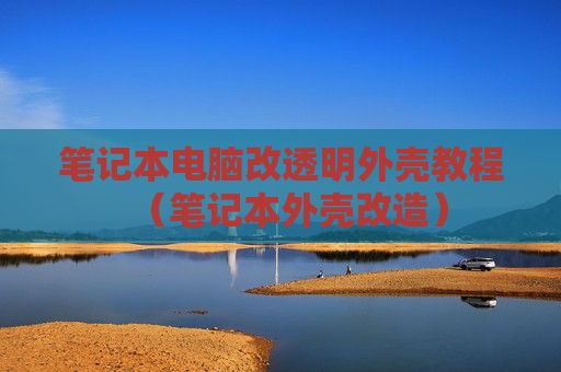 笔记本电脑改透明外壳教程（笔记本外壳改造）