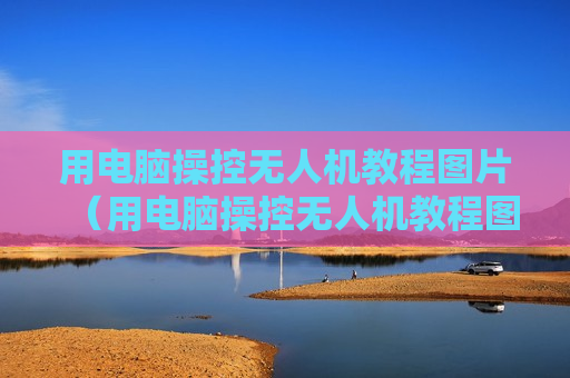 用电脑操控无人机教程图片（用电脑操控无人机教程图片大全）