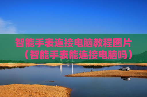 智能手表连接电脑教程图片（智能手表能连接电脑吗）