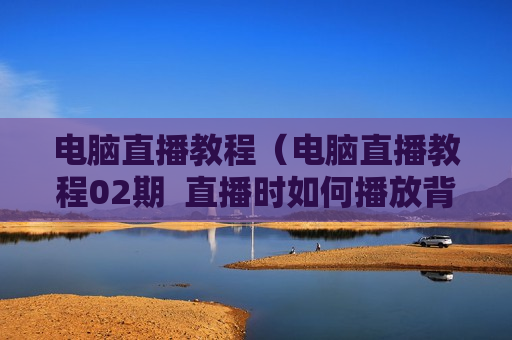 电脑直播教程（电脑直播教程02期  直播时如何播放背景音乐）