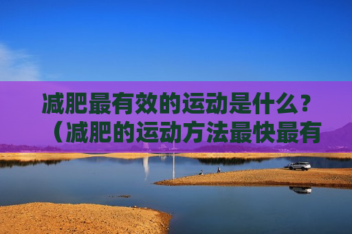 减肥最有效的运动是什么？（减肥的运动方法最快最有效）