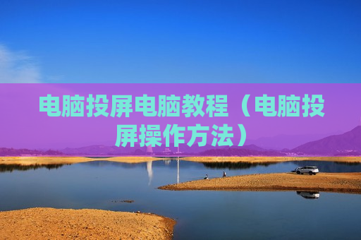 电脑投屏电脑教程（电脑投屏操作方法）