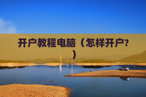 开户教程电脑（怎样开户?）