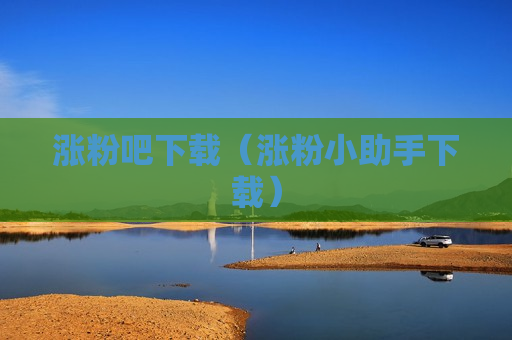 涨粉吧下载（涨粉小助手下载）