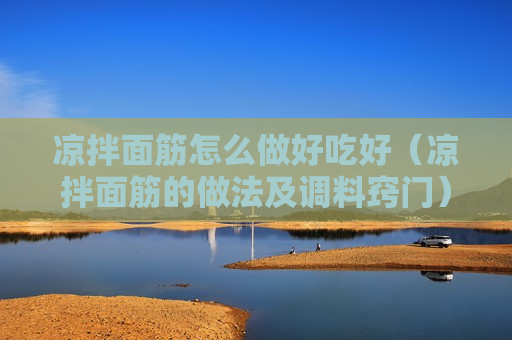 凉拌面筋怎么做好吃好（凉拌面筋的做法及调料窍门）