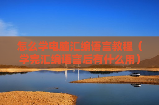 怎么学电脑汇编语言教程（学完汇编语言后有什么用）