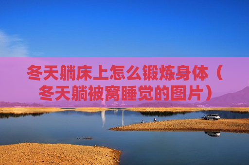 冬天躺床上怎么锻炼身体（冬天躺被窝睡觉的图片）