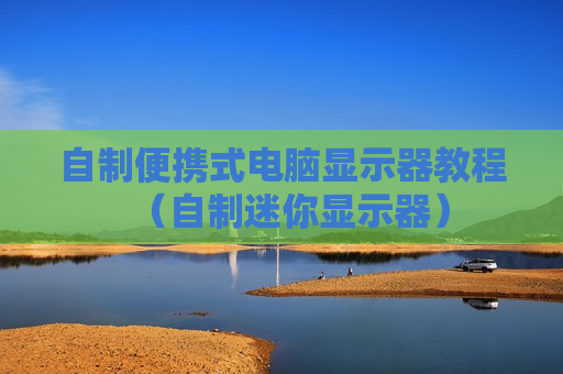 自制便携式电脑显示器教程（自制迷你显示器）