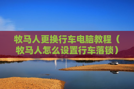 牧马人更换行车电脑教程（牧马人怎么设置行车落锁）