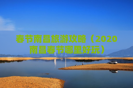 春节南昌旅游攻略（2020南昌春节哪里好玩）