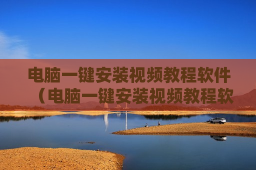 电脑一键安装视频教程软件（电脑一键安装视频教程软件下载）
