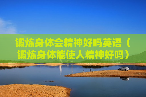 锻炼身体会精神好吗英语（锻炼身体能使人精神好吗）