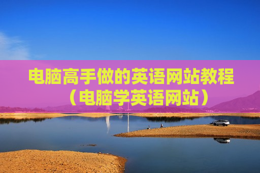 电脑高手做的英语网站教程（电脑学英语网站）